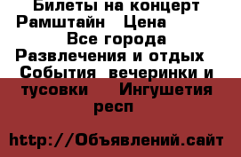 Билеты на концерт Рамштайн › Цена ­ 210 - Все города Развлечения и отдых » События, вечеринки и тусовки   . Ингушетия респ.